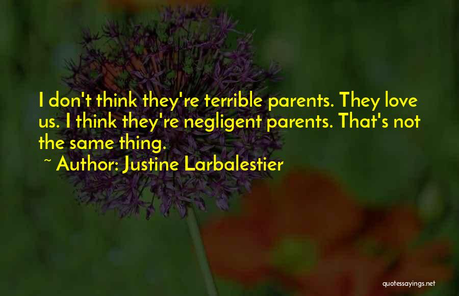 Justine Larbalestier Quotes: I Don't Think They're Terrible Parents. They Love Us. I Think They're Negligent Parents. That's Not The Same Thing.