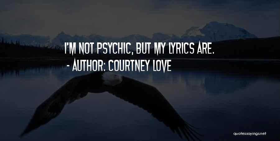 Courtney Love Quotes: I'm Not Psychic, But My Lyrics Are.