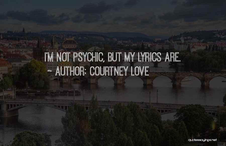 Courtney Love Quotes: I'm Not Psychic, But My Lyrics Are.