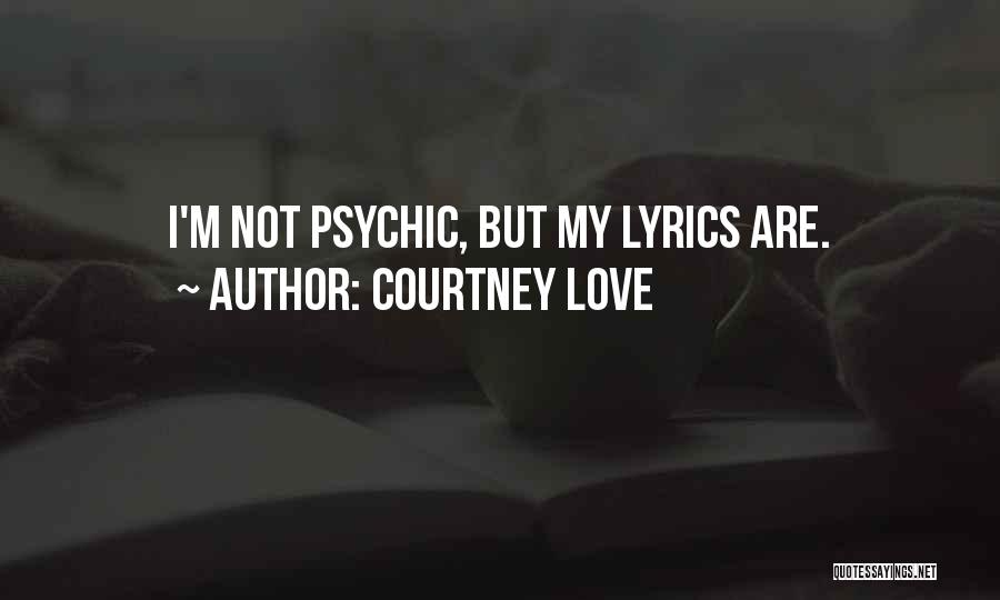 Courtney Love Quotes: I'm Not Psychic, But My Lyrics Are.