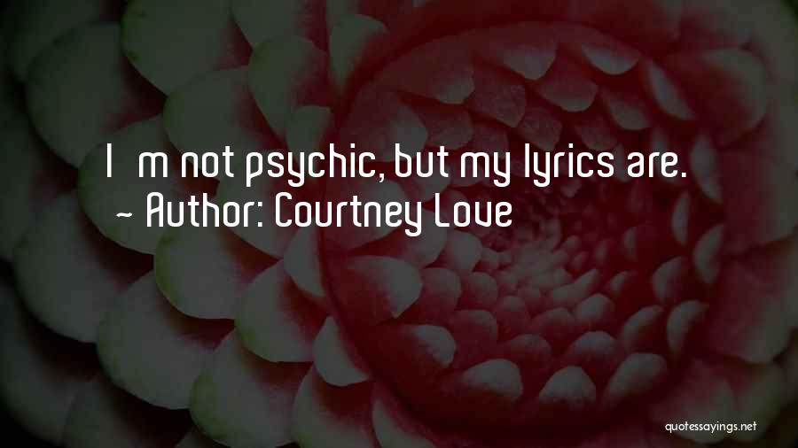 Courtney Love Quotes: I'm Not Psychic, But My Lyrics Are.