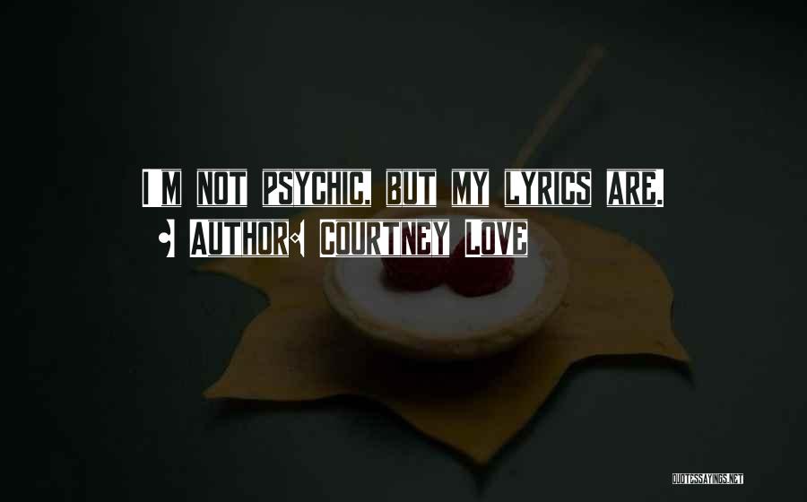 Courtney Love Quotes: I'm Not Psychic, But My Lyrics Are.