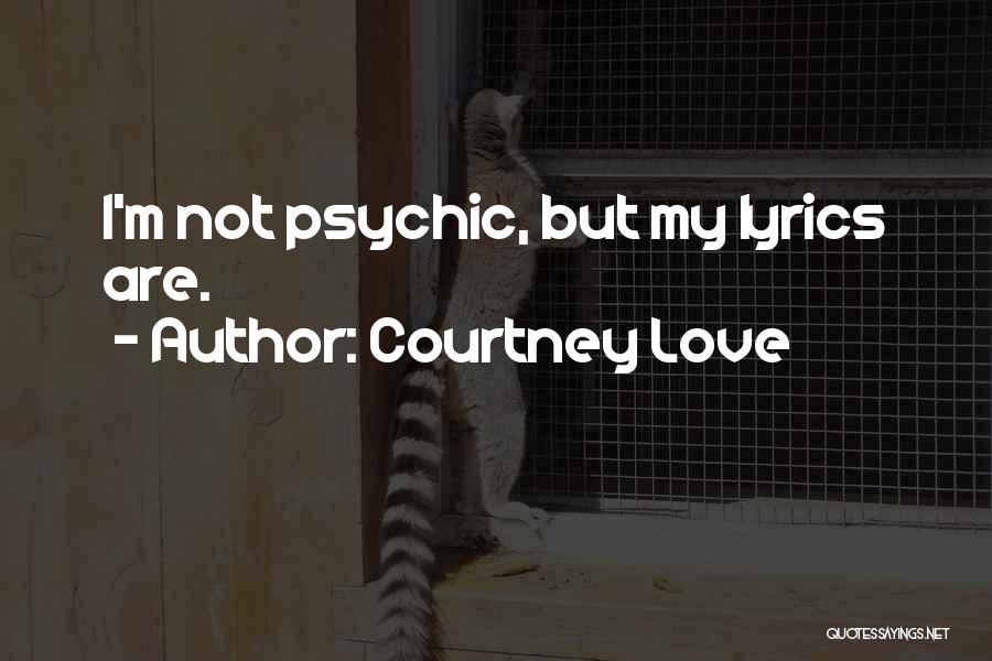 Courtney Love Quotes: I'm Not Psychic, But My Lyrics Are.