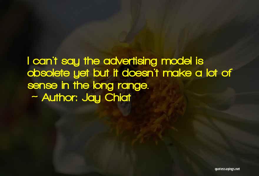 Jay Chiat Quotes: I Can't Say The Advertising Model Is Obsolete Yet But It Doesn't Make A Lot Of Sense In The Long