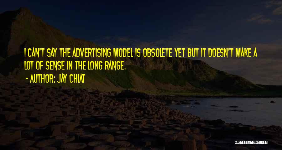 Jay Chiat Quotes: I Can't Say The Advertising Model Is Obsolete Yet But It Doesn't Make A Lot Of Sense In The Long