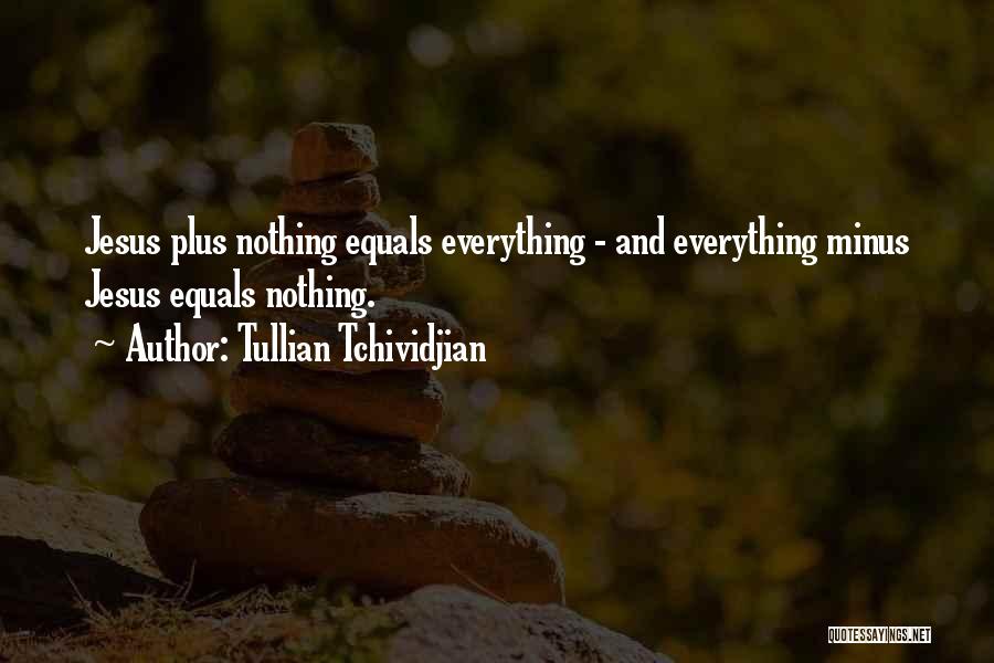 Tullian Tchividjian Quotes: Jesus Plus Nothing Equals Everything - And Everything Minus Jesus Equals Nothing.