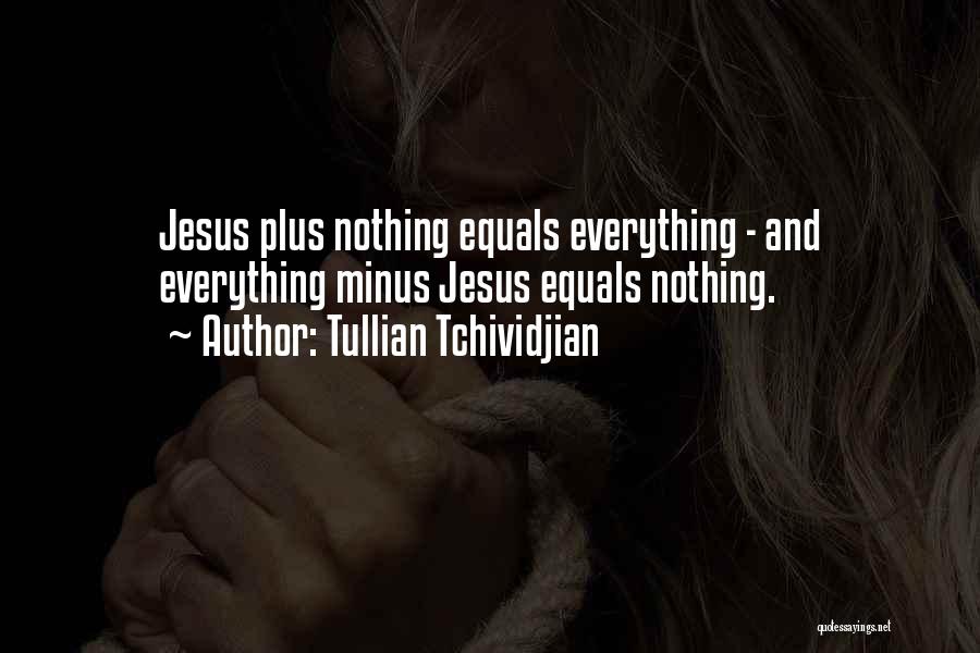 Tullian Tchividjian Quotes: Jesus Plus Nothing Equals Everything - And Everything Minus Jesus Equals Nothing.