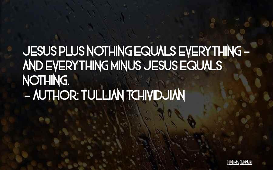 Tullian Tchividjian Quotes: Jesus Plus Nothing Equals Everything - And Everything Minus Jesus Equals Nothing.