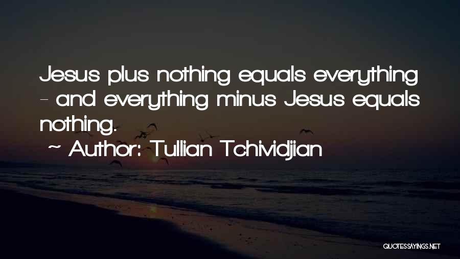 Tullian Tchividjian Quotes: Jesus Plus Nothing Equals Everything - And Everything Minus Jesus Equals Nothing.