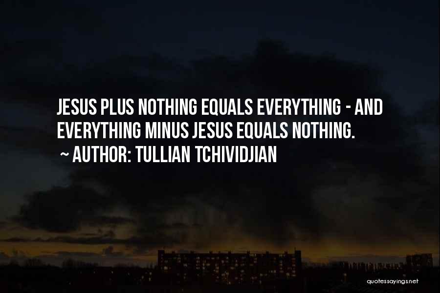 Tullian Tchividjian Quotes: Jesus Plus Nothing Equals Everything - And Everything Minus Jesus Equals Nothing.