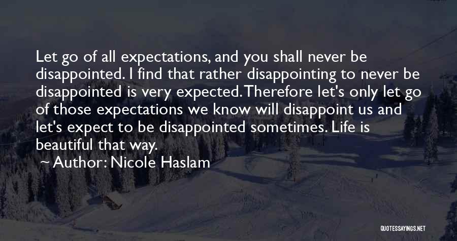 Nicole Haslam Quotes: Let Go Of All Expectations, And You Shall Never Be Disappointed. I Find That Rather Disappointing To Never Be Disappointed