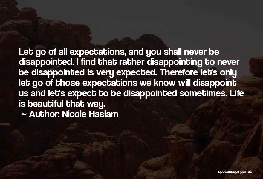 Nicole Haslam Quotes: Let Go Of All Expectations, And You Shall Never Be Disappointed. I Find That Rather Disappointing To Never Be Disappointed