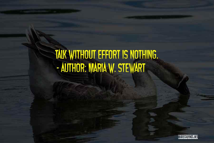 Maria W. Stewart Quotes: Talk Without Effort Is Nothing.