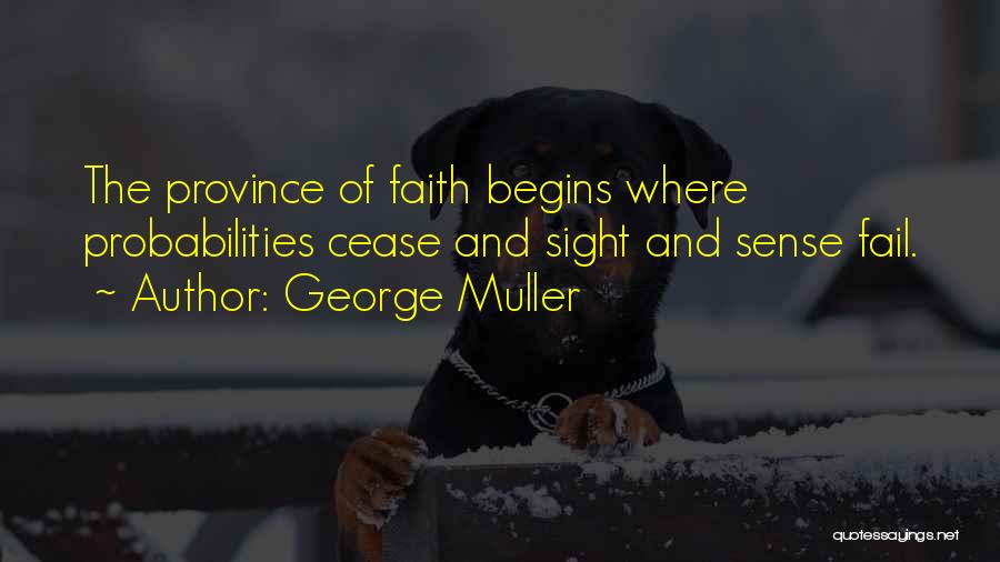 George Muller Quotes: The Province Of Faith Begins Where Probabilities Cease And Sight And Sense Fail.