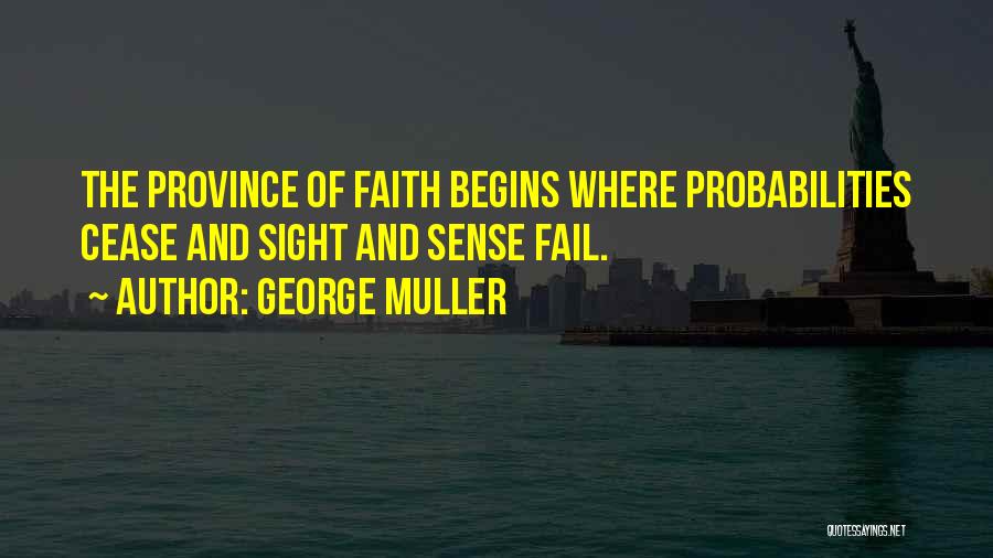 George Muller Quotes: The Province Of Faith Begins Where Probabilities Cease And Sight And Sense Fail.