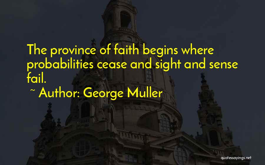 George Muller Quotes: The Province Of Faith Begins Where Probabilities Cease And Sight And Sense Fail.