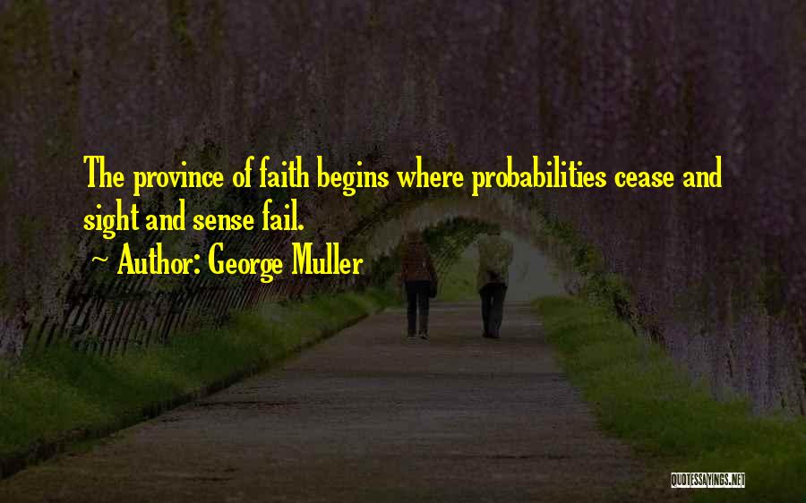 George Muller Quotes: The Province Of Faith Begins Where Probabilities Cease And Sight And Sense Fail.