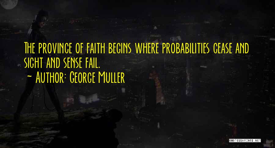 George Muller Quotes: The Province Of Faith Begins Where Probabilities Cease And Sight And Sense Fail.