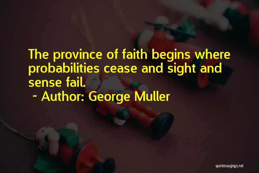 George Muller Quotes: The Province Of Faith Begins Where Probabilities Cease And Sight And Sense Fail.