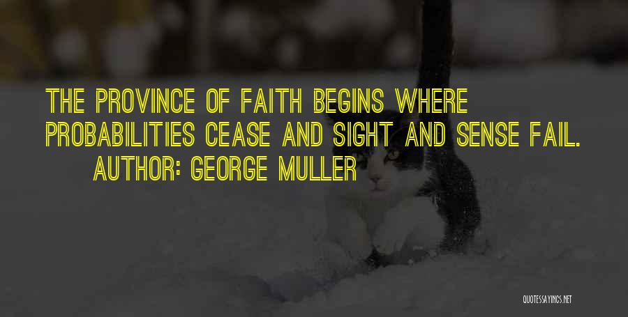 George Muller Quotes: The Province Of Faith Begins Where Probabilities Cease And Sight And Sense Fail.