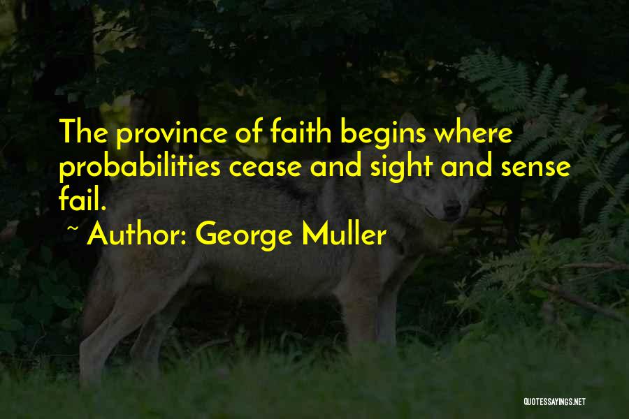 George Muller Quotes: The Province Of Faith Begins Where Probabilities Cease And Sight And Sense Fail.