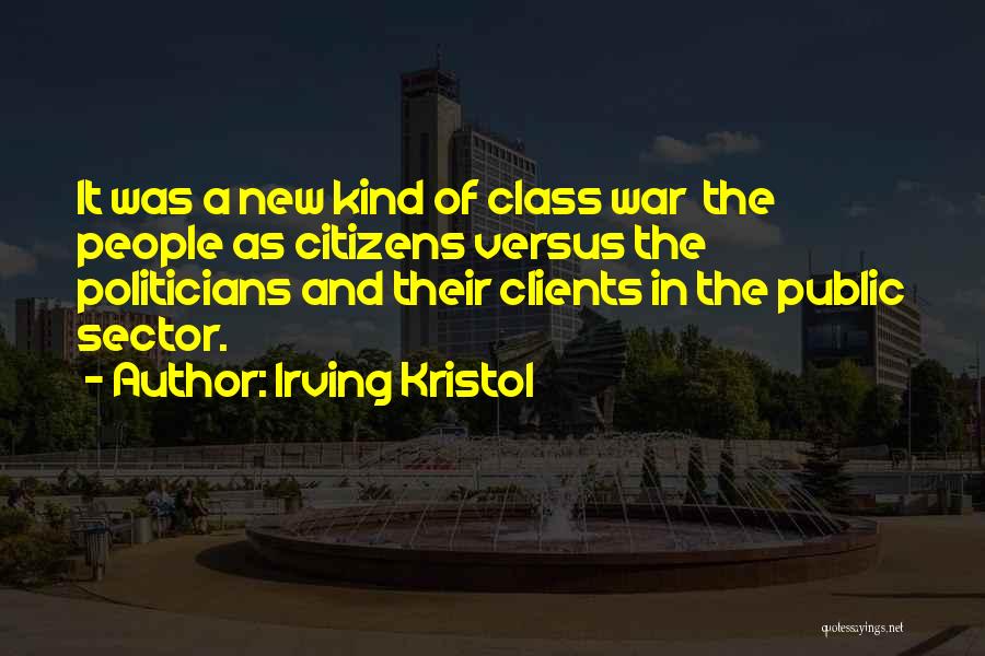 Irving Kristol Quotes: It Was A New Kind Of Class War The People As Citizens Versus The Politicians And Their Clients In The