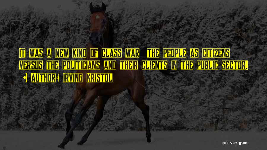 Irving Kristol Quotes: It Was A New Kind Of Class War The People As Citizens Versus The Politicians And Their Clients In The