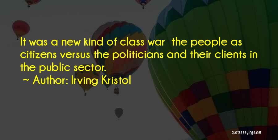 Irving Kristol Quotes: It Was A New Kind Of Class War The People As Citizens Versus The Politicians And Their Clients In The