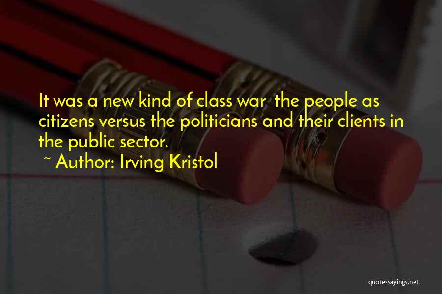 Irving Kristol Quotes: It Was A New Kind Of Class War The People As Citizens Versus The Politicians And Their Clients In The