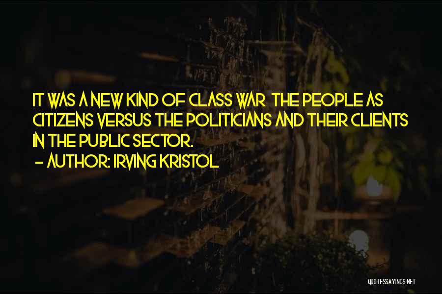 Irving Kristol Quotes: It Was A New Kind Of Class War The People As Citizens Versus The Politicians And Their Clients In The