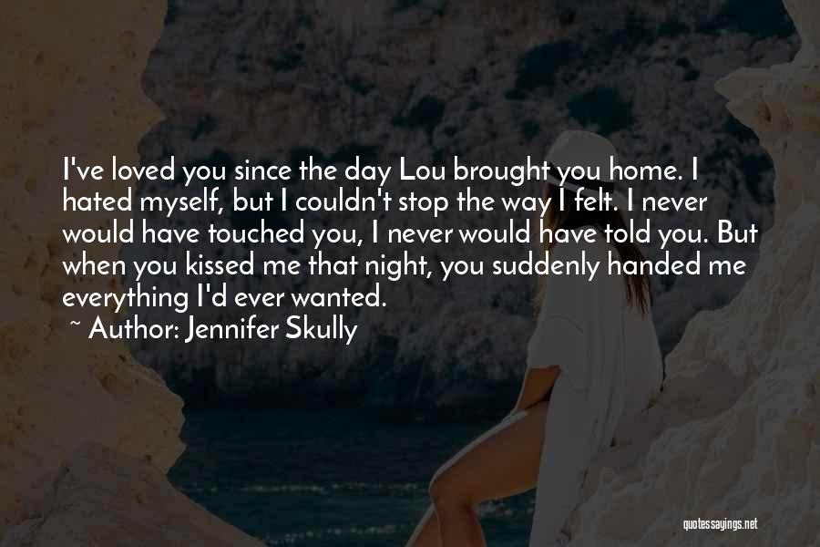 Jennifer Skully Quotes: I've Loved You Since The Day Lou Brought You Home. I Hated Myself, But I Couldn't Stop The Way I