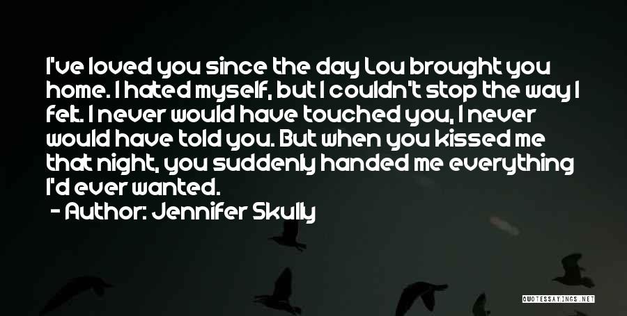 Jennifer Skully Quotes: I've Loved You Since The Day Lou Brought You Home. I Hated Myself, But I Couldn't Stop The Way I