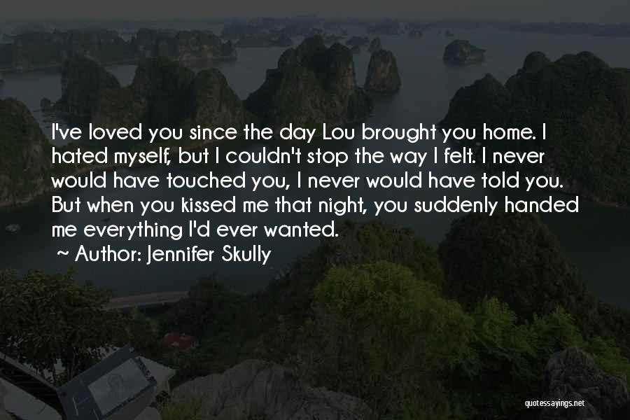 Jennifer Skully Quotes: I've Loved You Since The Day Lou Brought You Home. I Hated Myself, But I Couldn't Stop The Way I