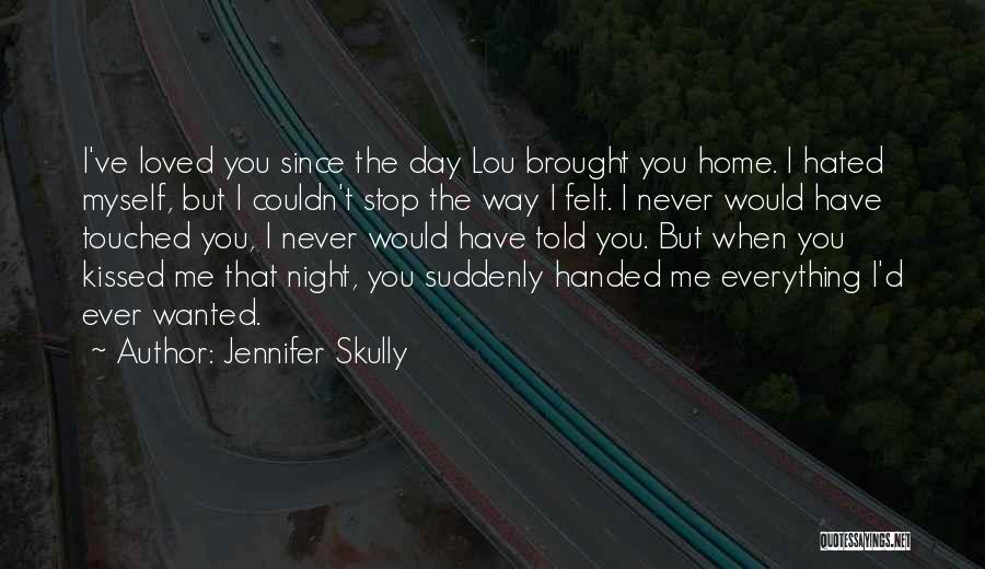 Jennifer Skully Quotes: I've Loved You Since The Day Lou Brought You Home. I Hated Myself, But I Couldn't Stop The Way I