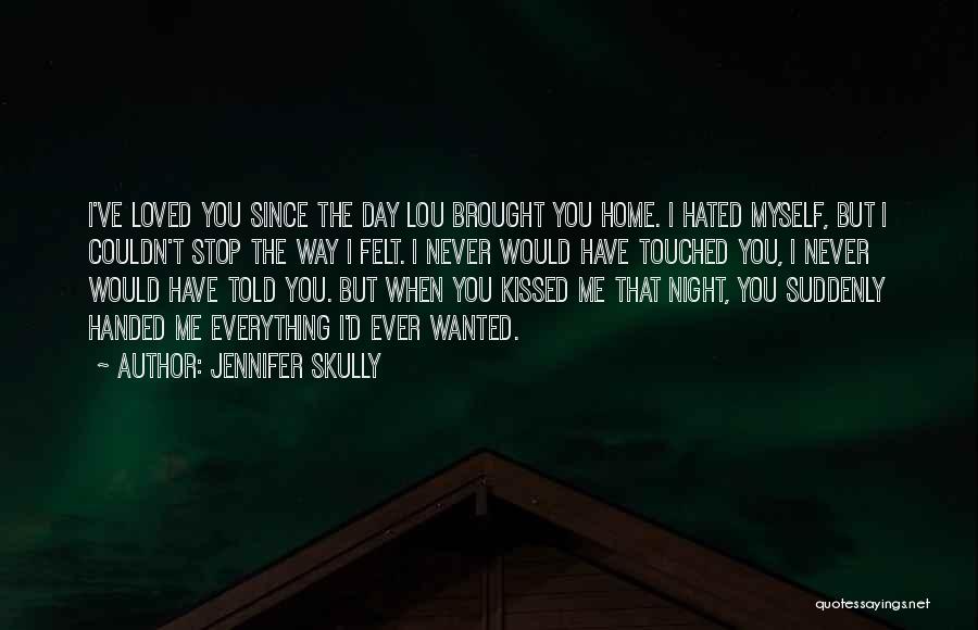 Jennifer Skully Quotes: I've Loved You Since The Day Lou Brought You Home. I Hated Myself, But I Couldn't Stop The Way I