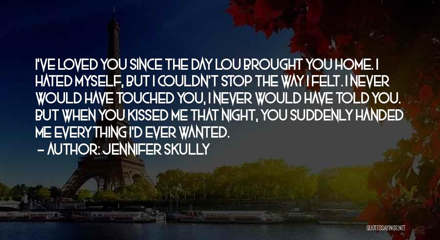 Jennifer Skully Quotes: I've Loved You Since The Day Lou Brought You Home. I Hated Myself, But I Couldn't Stop The Way I