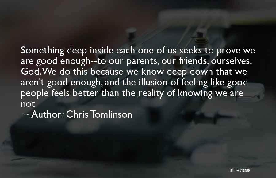 Chris Tomlinson Quotes: Something Deep Inside Each One Of Us Seeks To Prove We Are Good Enough--to Our Parents, Our Friends, Ourselves, God.