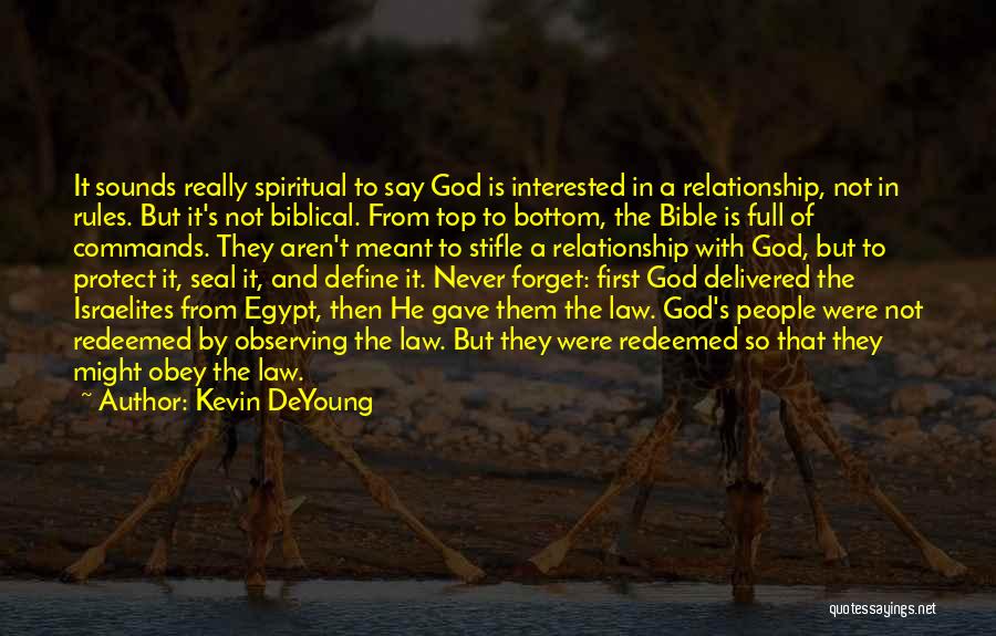 Kevin DeYoung Quotes: It Sounds Really Spiritual To Say God Is Interested In A Relationship, Not In Rules. But It's Not Biblical. From