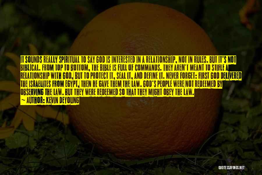Kevin DeYoung Quotes: It Sounds Really Spiritual To Say God Is Interested In A Relationship, Not In Rules. But It's Not Biblical. From