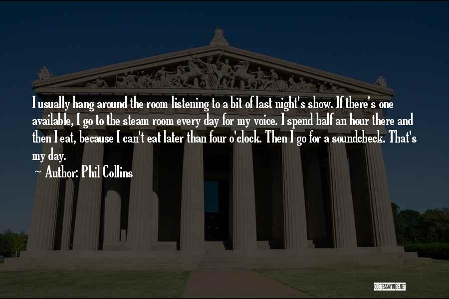 Phil Collins Quotes: I Usually Hang Around The Room Listening To A Bit Of Last Night's Show. If There's One Available, I Go