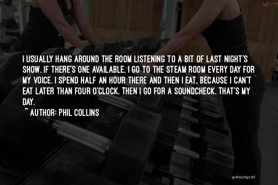 Phil Collins Quotes: I Usually Hang Around The Room Listening To A Bit Of Last Night's Show. If There's One Available, I Go