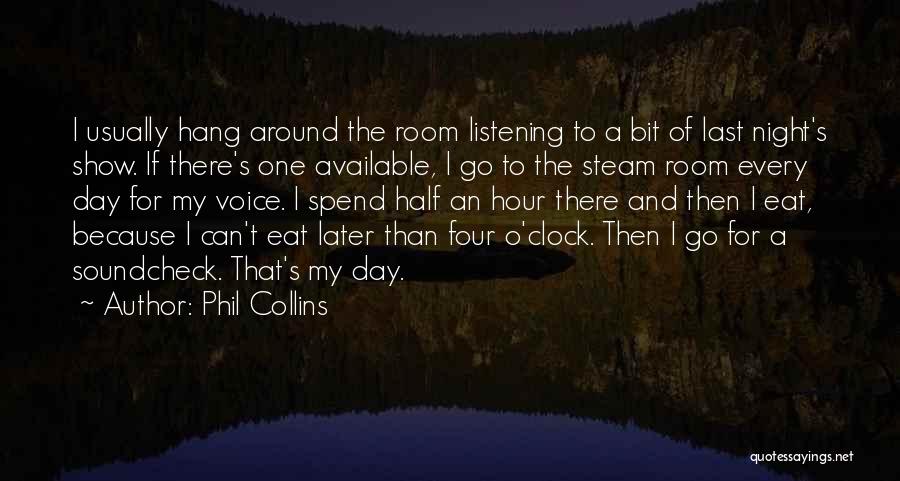 Phil Collins Quotes: I Usually Hang Around The Room Listening To A Bit Of Last Night's Show. If There's One Available, I Go