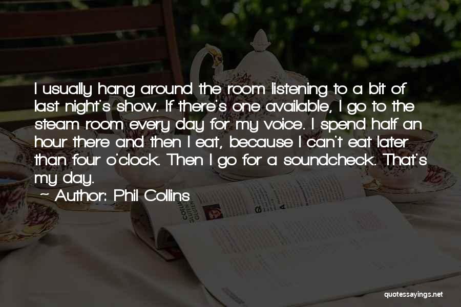 Phil Collins Quotes: I Usually Hang Around The Room Listening To A Bit Of Last Night's Show. If There's One Available, I Go