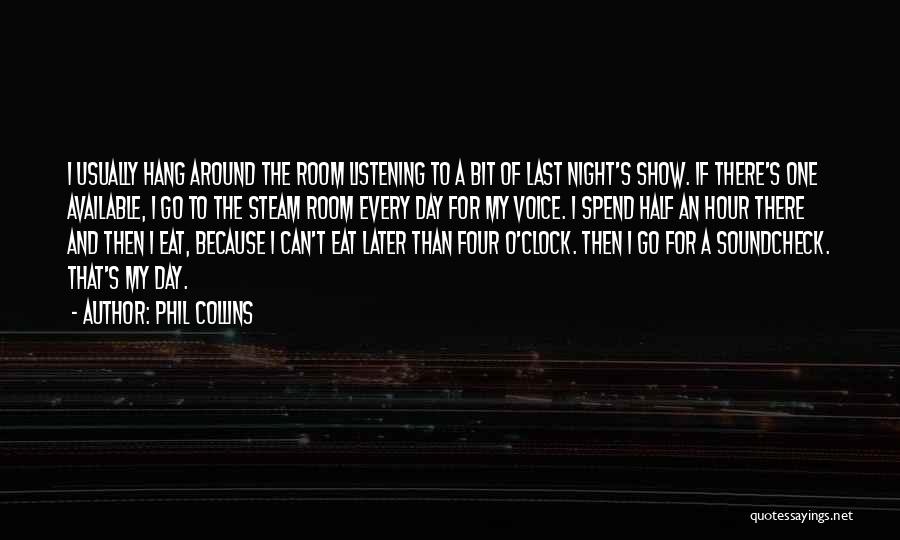 Phil Collins Quotes: I Usually Hang Around The Room Listening To A Bit Of Last Night's Show. If There's One Available, I Go