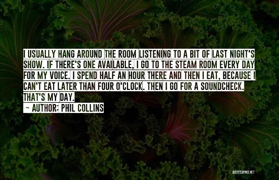 Phil Collins Quotes: I Usually Hang Around The Room Listening To A Bit Of Last Night's Show. If There's One Available, I Go