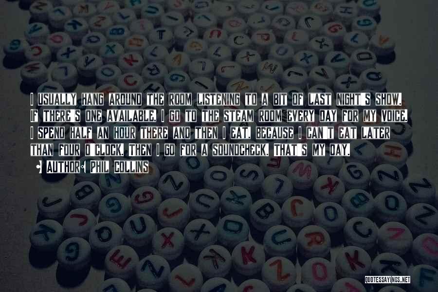 Phil Collins Quotes: I Usually Hang Around The Room Listening To A Bit Of Last Night's Show. If There's One Available, I Go