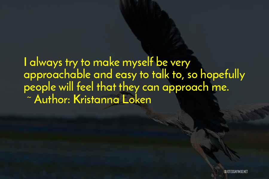 Kristanna Loken Quotes: I Always Try To Make Myself Be Very Approachable And Easy To Talk To, So Hopefully People Will Feel That