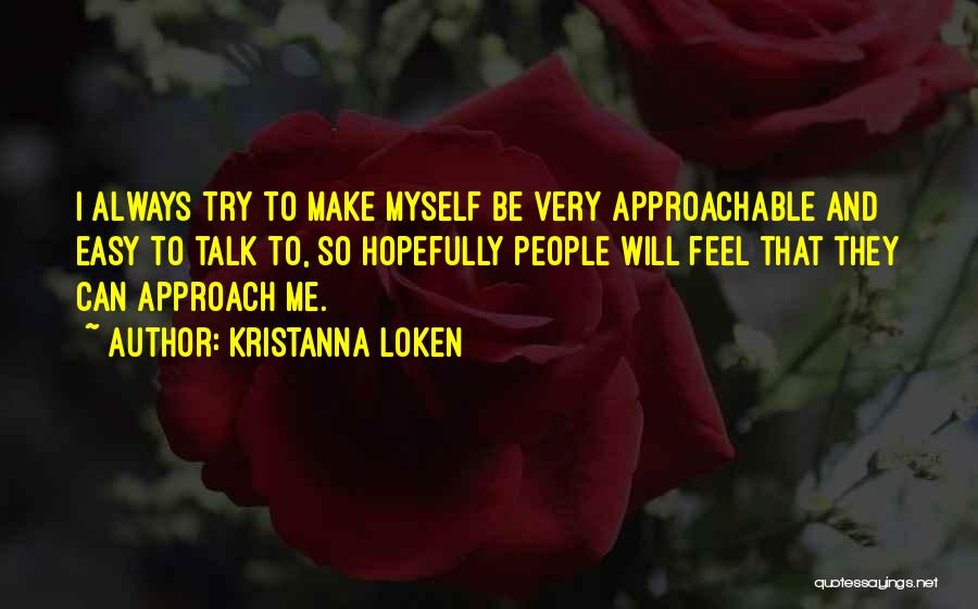 Kristanna Loken Quotes: I Always Try To Make Myself Be Very Approachable And Easy To Talk To, So Hopefully People Will Feel That