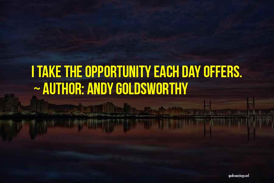 Andy Goldsworthy Quotes: I Take The Opportunity Each Day Offers.
