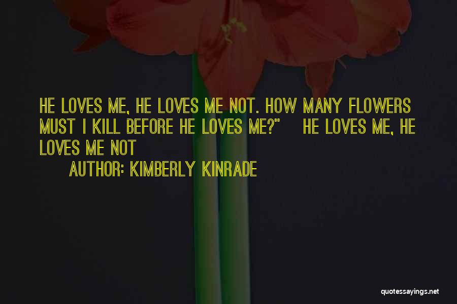 Kimberly Kinrade Quotes: He Loves Me, He Loves Me Not. How Many Flowers Must I Kill Before He Loves Me? ~he Loves Me,